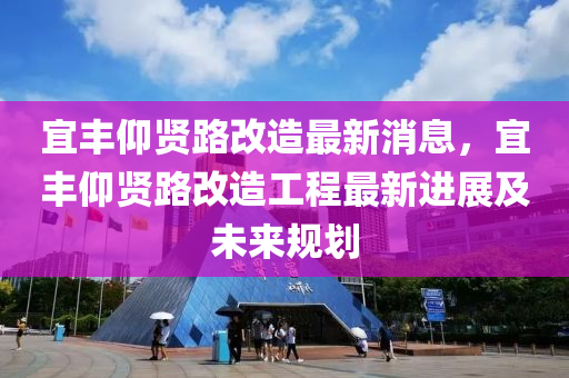 宜丰仰贤路改造最新消息，宜丰仰贤路改造工程最新进展及未来规划