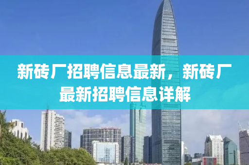 新砖厂招聘信息最新，新砖厂最新招聘信息详解