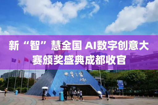 新“智”慧全国 AI数字创意大赛颁奖盛典成都收官