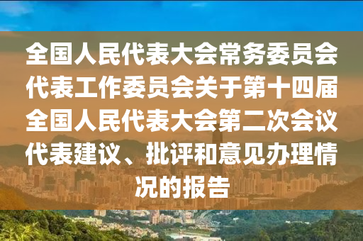 全国人民代表大会常务委员会代表工作委员会关于第十四届全国人民代表大会第二次会议代表建议、批评和意见办理情况的报告