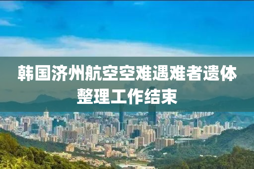 韩国济州航空空难遇难者遗体整理工作结束