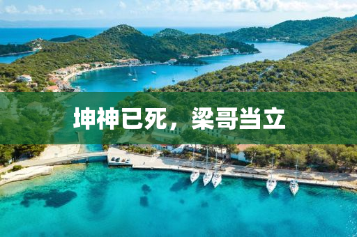 坤神已死，梁哥当立