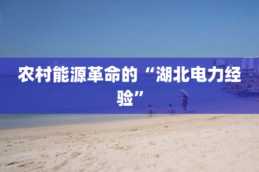 农村能源革命的“湖北电力经验”
