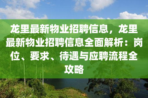 龙里最新物业招聘信息，龙里最新物业招聘信息全面解析：岗位、要求、待遇与应聘流程全攻略