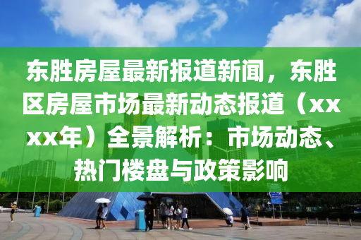 东胜房屋最新报道新闻，东胜区房屋市场最新动态报道（xxxx年）全景解析：市场动态、热门楼盘与政策影响