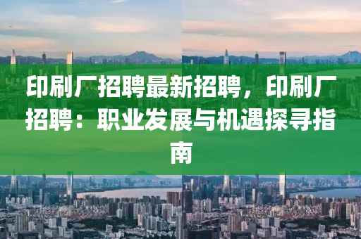 印刷厂招聘最新招聘，印刷厂招聘：职业发展与机遇探寻指南