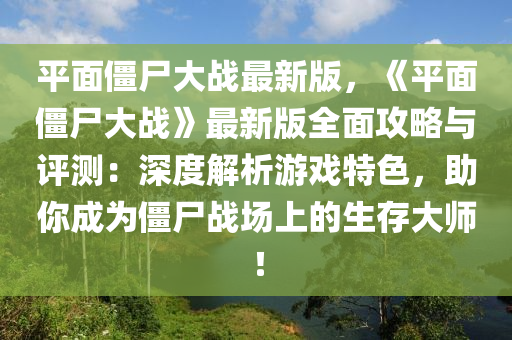 平面僵尸大战最新版，《平面僵尸大战》最新版全面攻略与评测：深度解析游戏特色，助你成为僵尸战场上的生存大师！