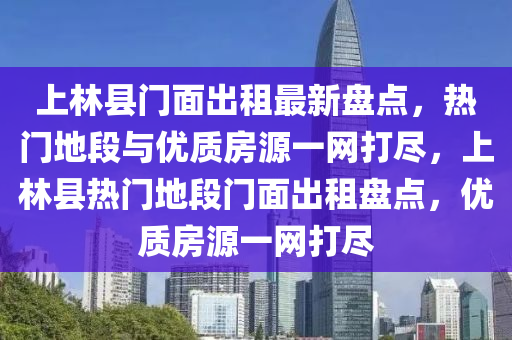 上林县门面出租最新盘点，热门地段与优质房源一网打尽，上林县热门地段门面出租盘点，优质房源一网打尽