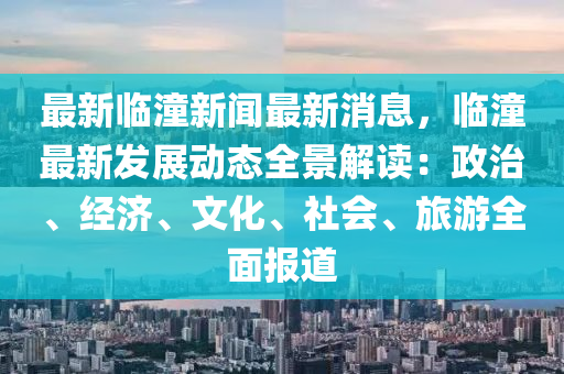最新临潼新闻最新消息，临潼最新发展动态全景解读：政治、经济、文化、社会、旅游全面报道