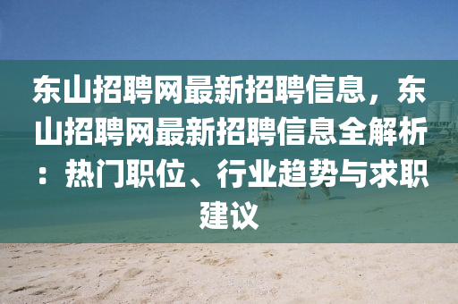 东山招聘网最新招聘信息，东山招聘网最新招聘信息全解析：热门职位、行业趋势与求职建议