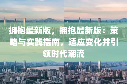 拥抱最新版，拥抱最新版：策略与实践指南，适应变化并引领时代潮流