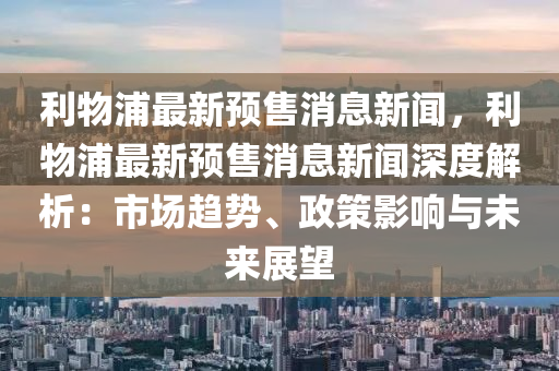 利物浦最新预售消息新闻，利物浦最新预售消息新闻深度解析：市场趋势、政策影响与未来展望