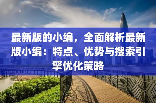 最新版的小编，全面解析最新版小编：特点、优势与搜索引擎优化策略