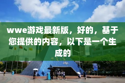 wwe游戏最新版，好的，基于您提供的内容，以下是一个生成的