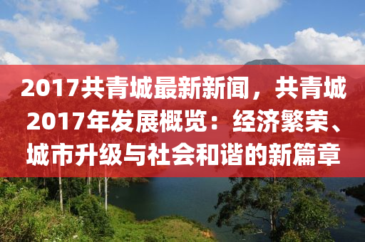 2017共青城最新新闻，共青城2017年发展概览：经济繁荣、城市升级与社会和谐的新篇章