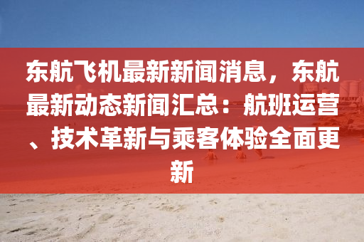 东航飞机最新新闻消息，东航最新动态新闻汇总：航班运营、技术革新与乘客体验全面更新