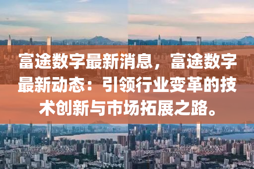 富途数字最新消息，富途数字最新动态：引领行业变革的技术创新与市场拓展之路。