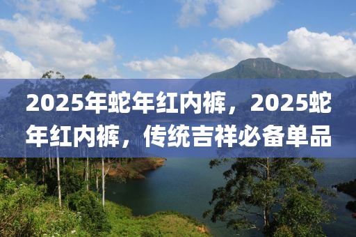 2025年蛇年红内裤，2025蛇年红内裤，传统吉祥必备单品