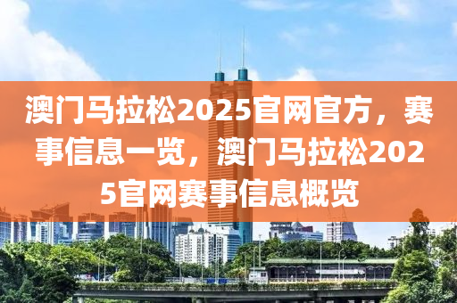 澳门马拉松2025官网官方，赛事信息一览，澳门马拉松2025官网赛事信息概览