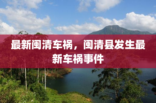 最新闽清车祸，闽清县发生最新车祸事件