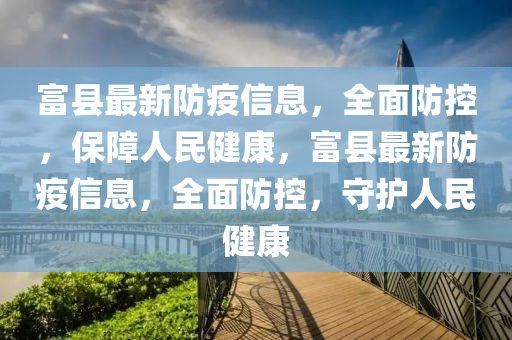 富县最新防疫信息，全面防控，保障人民健康，富县最新防疫信息，全面防控，守护人民健康