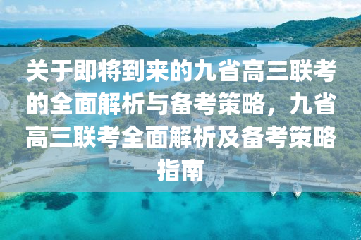 关于即将到来的九省高三联考的全面解析与备考策略，九省高三联考全面解析及备考策略指南