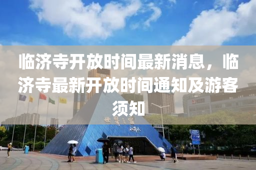 临济寺开放时间最新消息，临济寺最新开放时间通知及游客须知