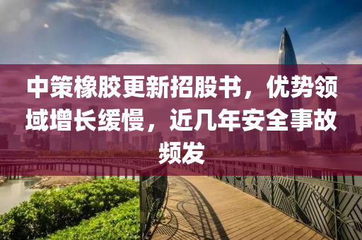 中策橡胶更新招股书，优势领域增长缓慢，近几年安全事故频发
