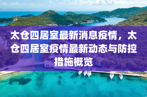 太仓四居室最新消息疫情，太仓四居室疫情最新动态与防控措施概览