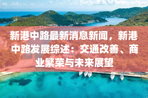 新港中路最新消息新闻，新港中路发展综述：交通改善、商业繁荣与未来展望