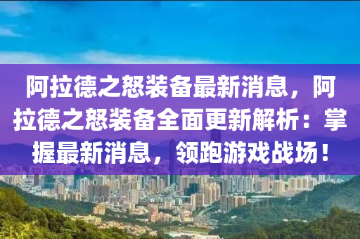 阿拉德之怒装备最新消息，阿拉德之怒装备全面更新解析：掌握最新消息，领跑游戏战场！