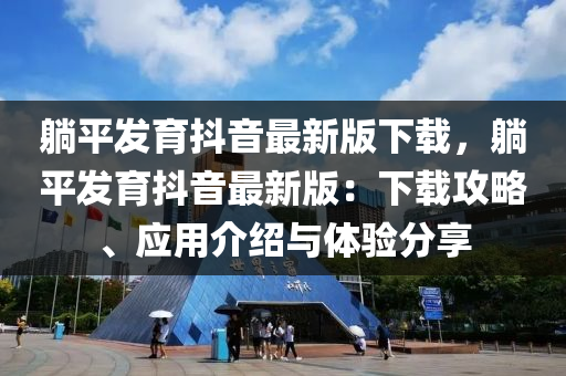 躺平发育抖音最新版下载，躺平发育抖音最新版：下载攻略、应用介绍与体验分享