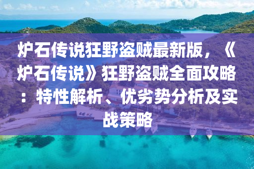 炉石传说狂野盗贼最新版，《炉石传说》狂野盗贼全面攻略：特性解析、优劣势分析及实战策略