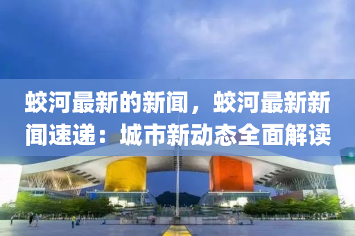 蛟河最新的新闻，蛟河最新新闻速递：城市新动态全面解读