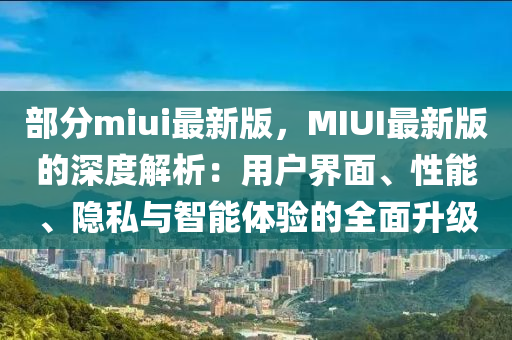 部分miui最新版，MIUI最新版的深度解析：用户界面、性能、隐私与智能体验的全面升级