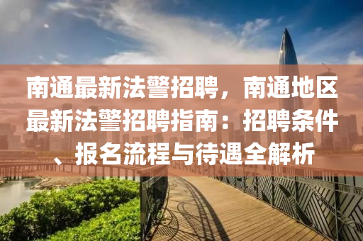 南通最新法警招聘，南通地区最新法警招聘指南：招聘条件、报名流程与待遇全解析