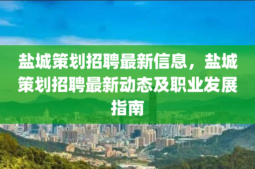 盐城策划招聘最新信息，盐城策划招聘最新动态及职业发展指南