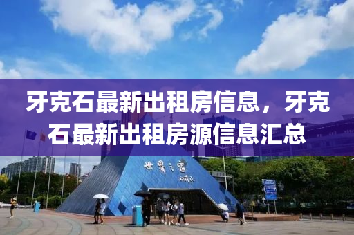 牙克石最新出租房信息，牙克石最新出租房源信息汇总