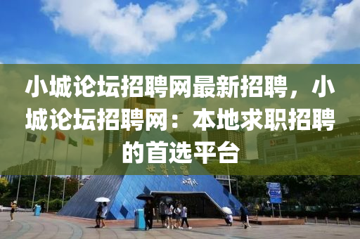 小城论坛招聘网最新招聘，小城论坛招聘网：本地求职招聘的首选平台