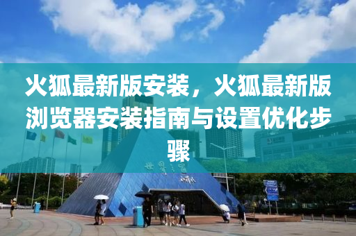 火狐最新版安装，火狐最新版浏览器安装指南与设置优化步骤