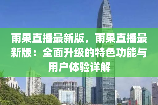雨果直播最新版，雨果直播最新版：全面升级的特色功能与用户体验详解