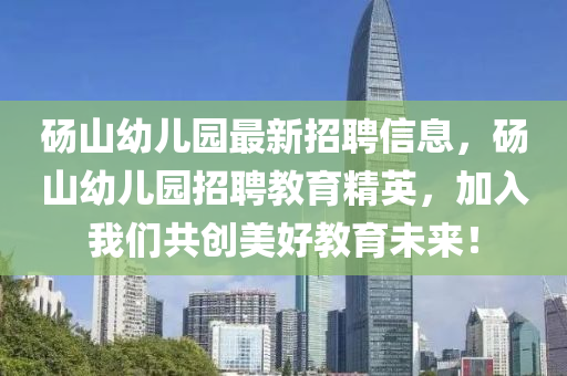 砀山幼儿园最新招聘信息，砀山幼儿园招聘教育精英，加入我们共创美好教育未来！
