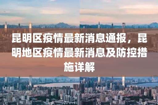 昆明区疫情最新消息通报，昆明地区疫情最新消息及防控措施详解