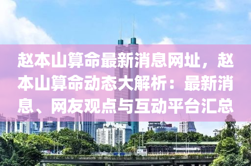 赵本山算命最新消息网址，赵本山算命动态大解析：最新消息、网友观点与互动平台汇总