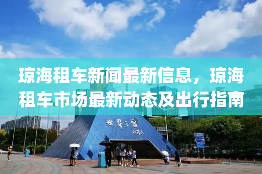 琼海租车新闻最新信息，琼海租车市场最新动态及出行指南