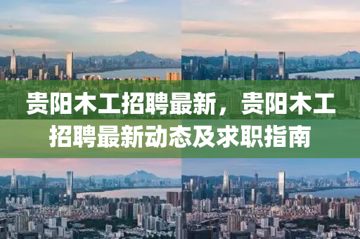 贵阳木工招聘最新，贵阳木工招聘最新动态及求职指南