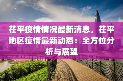 茌平疫情情况最新消息，茌平地区疫情最新动态：全方位分析与展望