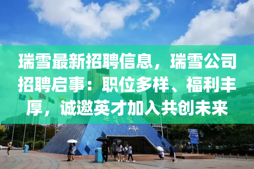 瑞雪最新招聘信息，瑞雪公司招聘启事：职位多样、福利丰厚，诚邀英才加入共创未来
