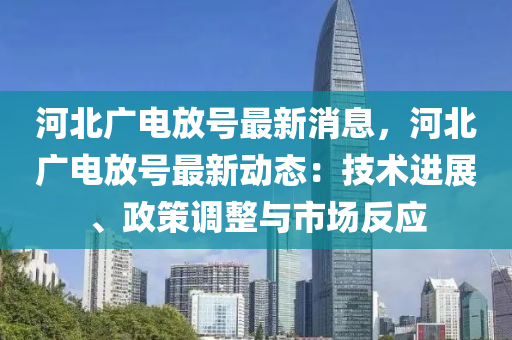 河北广电放号最新消息，河北广电放号最新动态：技术进展、政策调整与市场反应