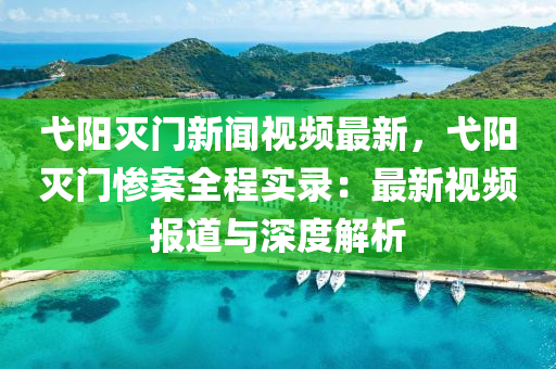 弋阳灭门新闻视频最新，弋阳灭门惨案全程实录：最新视频报道与深度解析